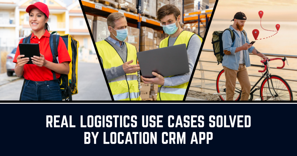 How Manual Location Tracking Slows Down Logistics Teams? 2 Logistics Use Cases By Location CRM
