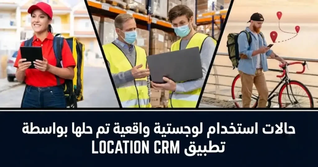 حالات استخدام الخدمات اللوجستية بواسطة Location CRM