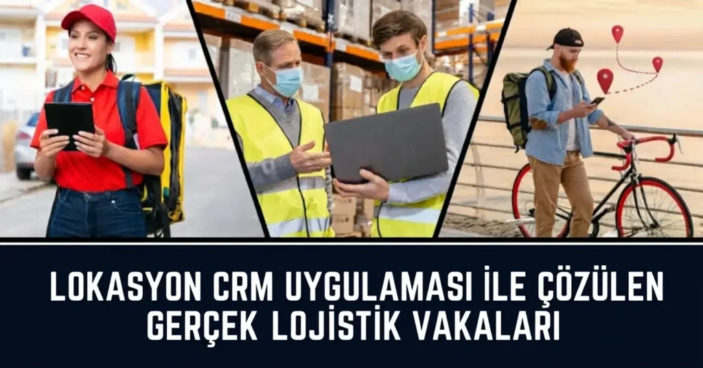 Konum CRM ile Lojistik Kullanım Senaryoları